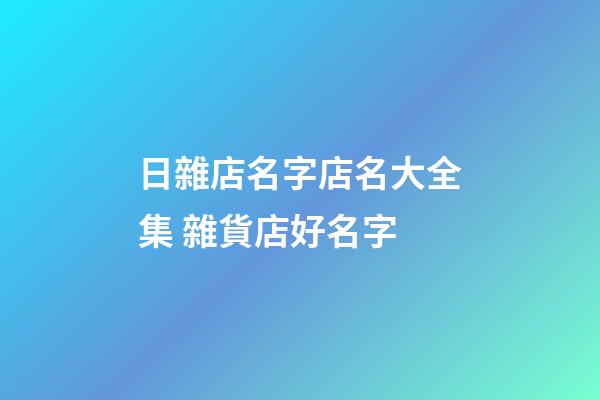 日雜店名字店名大全集 雜貨店好名字-第1張-店鋪起名-玄機派